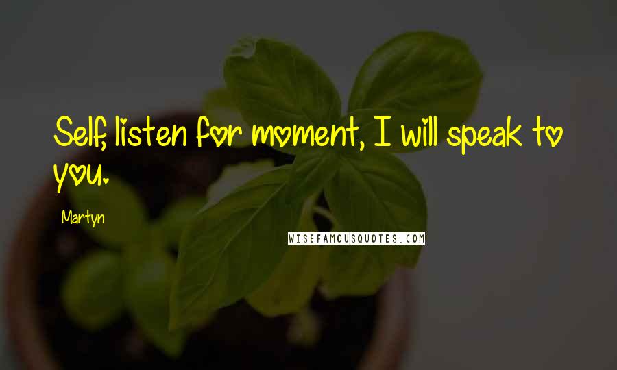 Martyn Quotes: Self, listen for moment, I will speak to you.