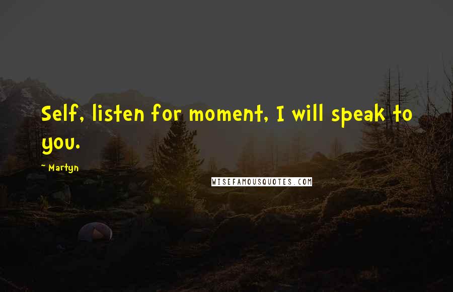 Martyn Quotes: Self, listen for moment, I will speak to you.