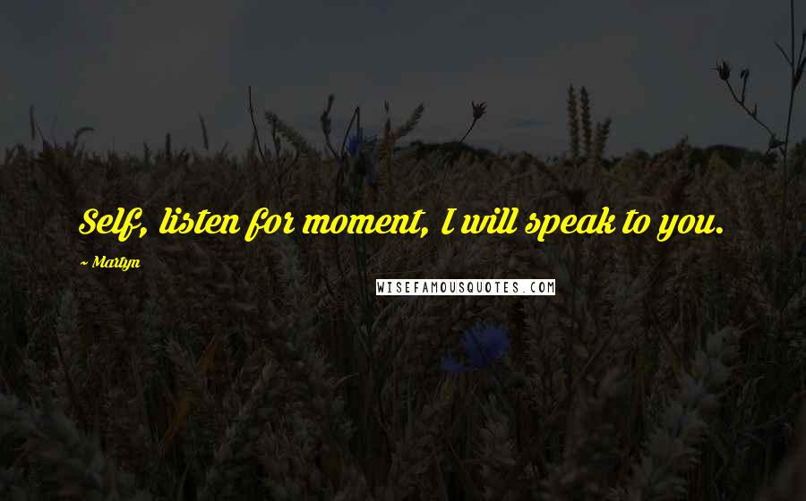 Martyn Quotes: Self, listen for moment, I will speak to you.