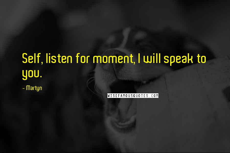 Martyn Quotes: Self, listen for moment, I will speak to you.