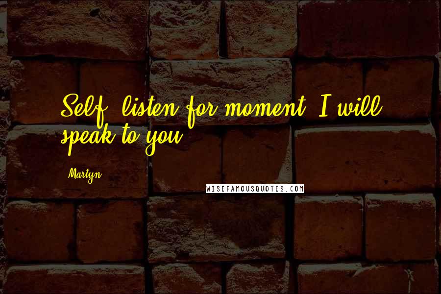 Martyn Quotes: Self, listen for moment, I will speak to you.