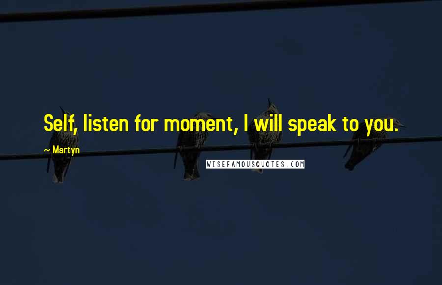 Martyn Quotes: Self, listen for moment, I will speak to you.