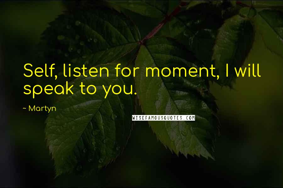 Martyn Quotes: Self, listen for moment, I will speak to you.