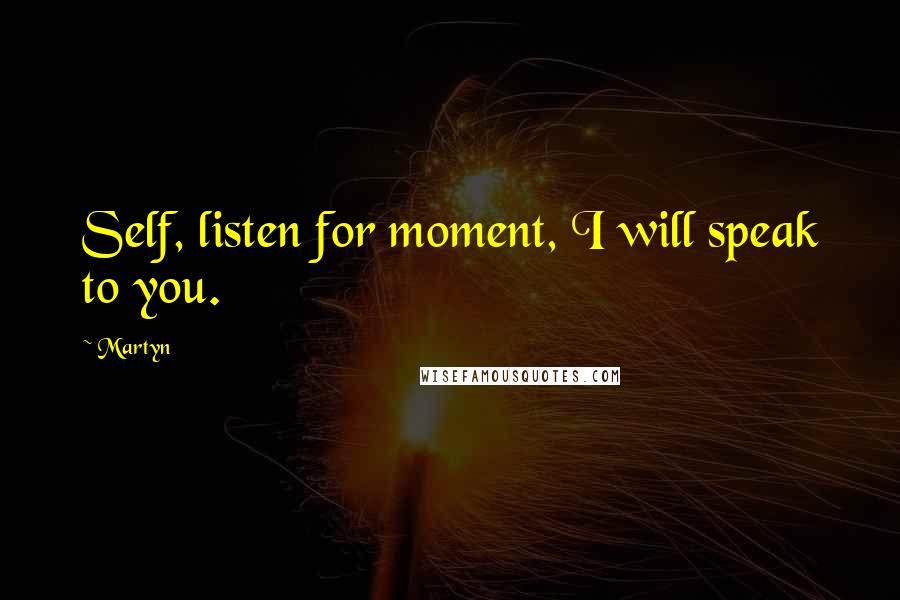 Martyn Quotes: Self, listen for moment, I will speak to you.