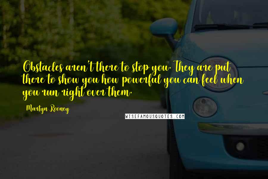 Martyn Rooney Quotes: Obstacles aren't there to stop you. They are put there to show you how powerful you can feel when you run right over them.