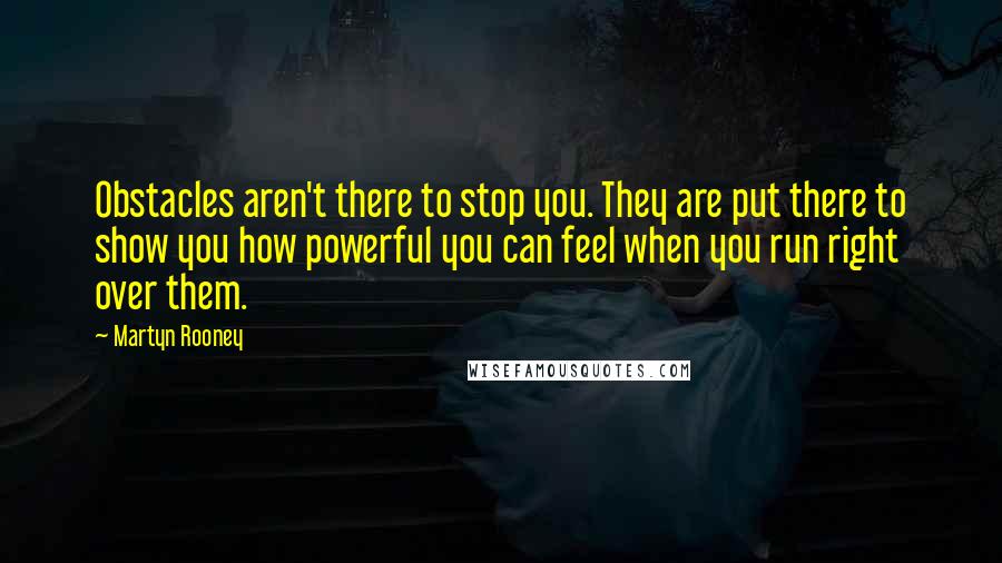 Martyn Rooney Quotes: Obstacles aren't there to stop you. They are put there to show you how powerful you can feel when you run right over them.