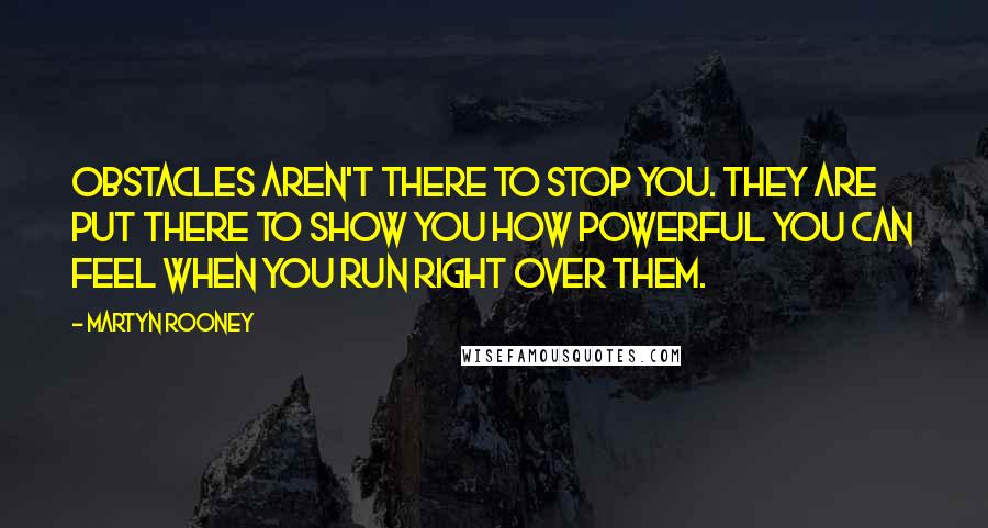 Martyn Rooney Quotes: Obstacles aren't there to stop you. They are put there to show you how powerful you can feel when you run right over them.