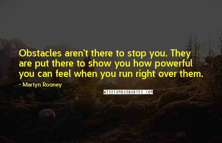 Martyn Rooney Quotes: Obstacles aren't there to stop you. They are put there to show you how powerful you can feel when you run right over them.