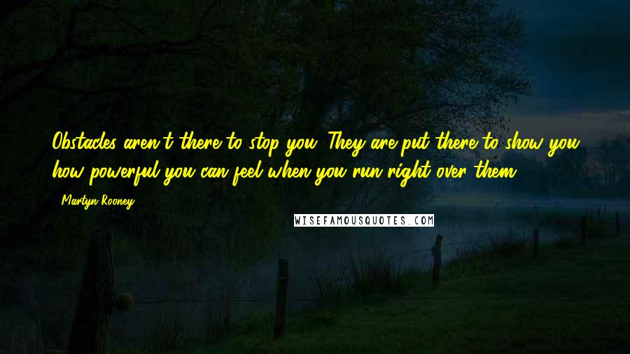 Martyn Rooney Quotes: Obstacles aren't there to stop you. They are put there to show you how powerful you can feel when you run right over them.