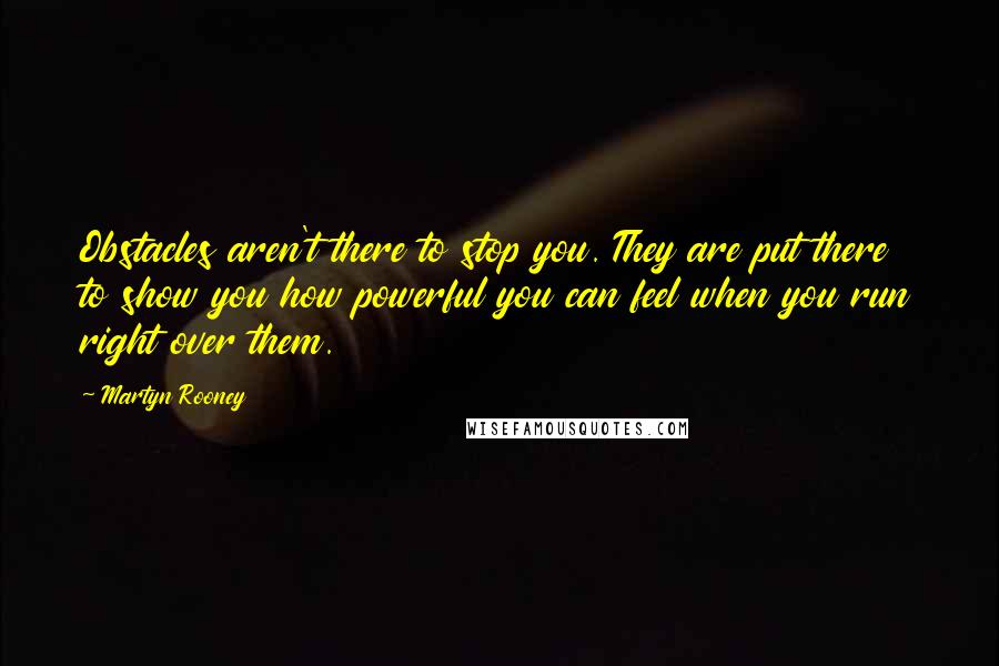 Martyn Rooney Quotes: Obstacles aren't there to stop you. They are put there to show you how powerful you can feel when you run right over them.