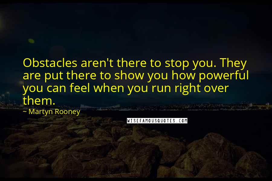 Martyn Rooney Quotes: Obstacles aren't there to stop you. They are put there to show you how powerful you can feel when you run right over them.