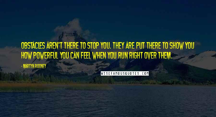 Martyn Rooney Quotes: Obstacles aren't there to stop you. They are put there to show you how powerful you can feel when you run right over them.