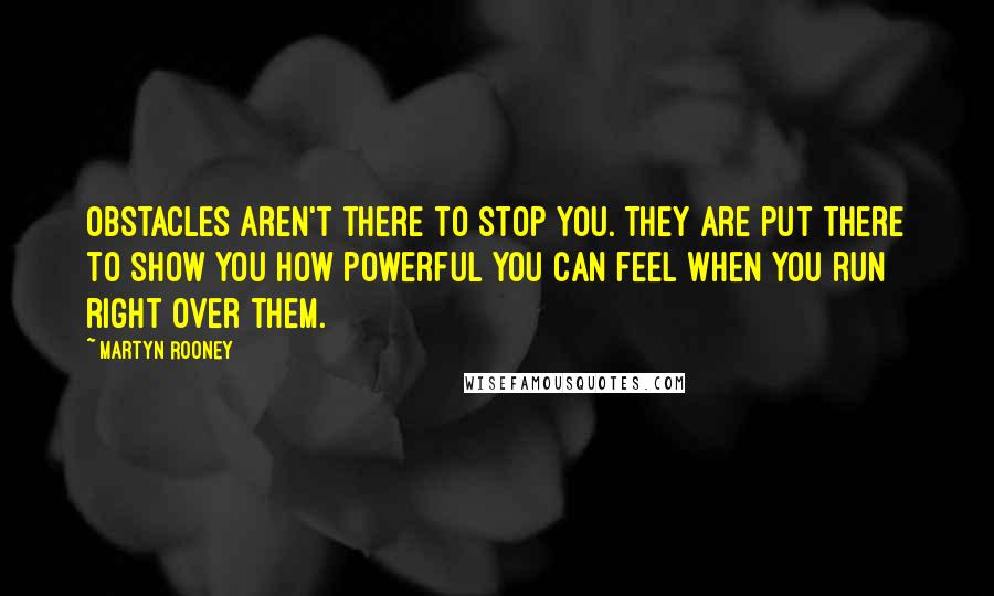 Martyn Rooney Quotes: Obstacles aren't there to stop you. They are put there to show you how powerful you can feel when you run right over them.