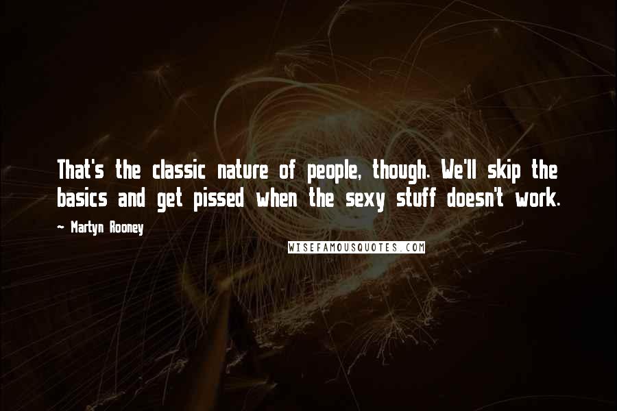 Martyn Rooney Quotes: That's the classic nature of people, though. We'll skip the basics and get pissed when the sexy stuff doesn't work.