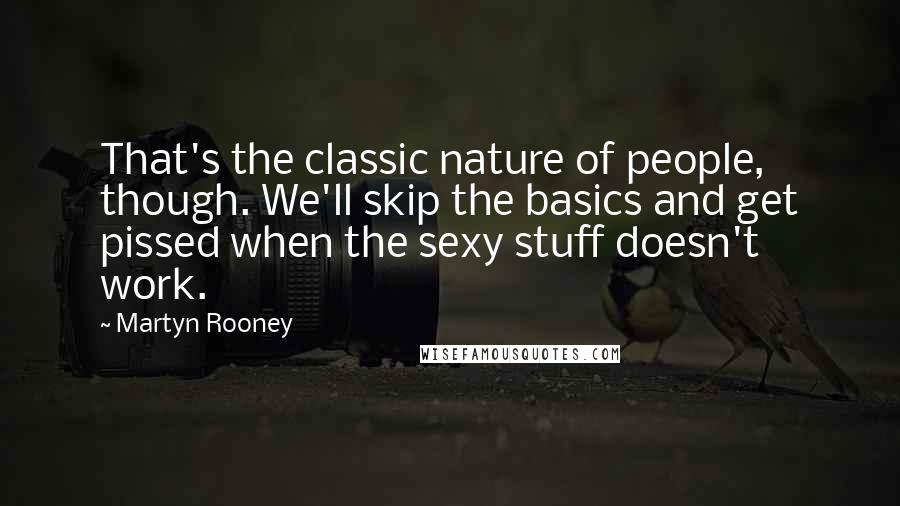 Martyn Rooney Quotes: That's the classic nature of people, though. We'll skip the basics and get pissed when the sexy stuff doesn't work.