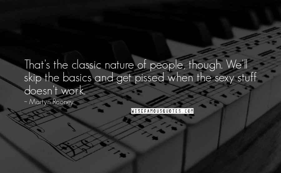 Martyn Rooney Quotes: That's the classic nature of people, though. We'll skip the basics and get pissed when the sexy stuff doesn't work.