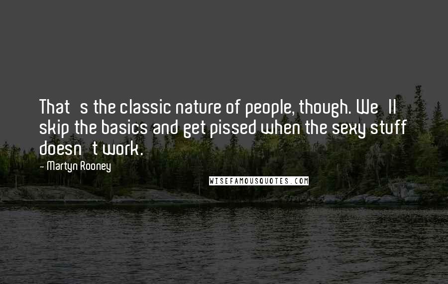 Martyn Rooney Quotes: That's the classic nature of people, though. We'll skip the basics and get pissed when the sexy stuff doesn't work.