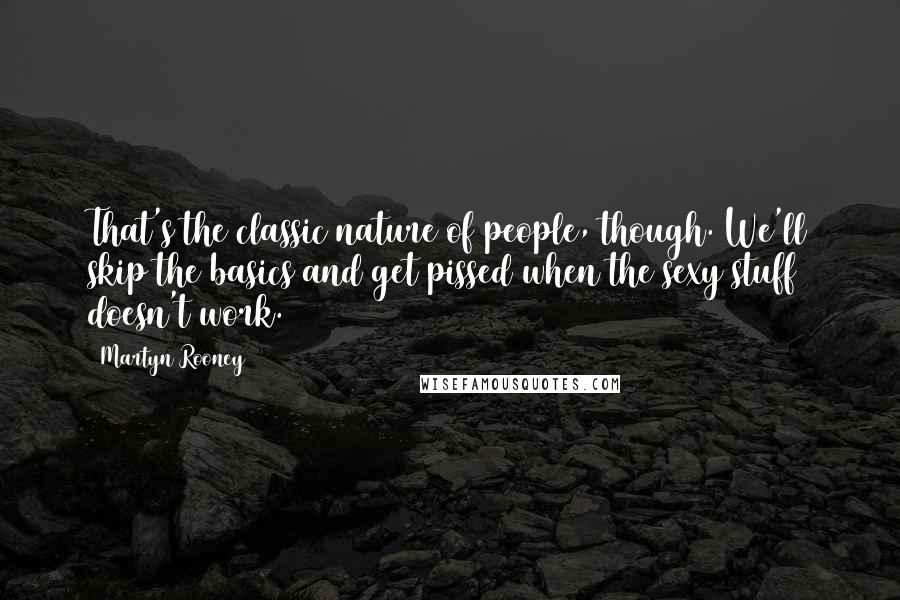 Martyn Rooney Quotes: That's the classic nature of people, though. We'll skip the basics and get pissed when the sexy stuff doesn't work.