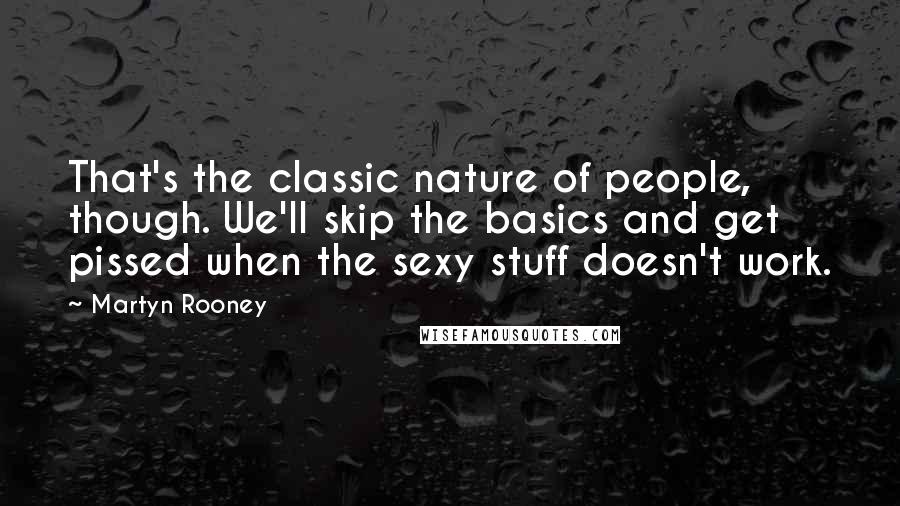 Martyn Rooney Quotes: That's the classic nature of people, though. We'll skip the basics and get pissed when the sexy stuff doesn't work.