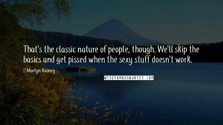 Martyn Rooney Quotes: That's the classic nature of people, though. We'll skip the basics and get pissed when the sexy stuff doesn't work.