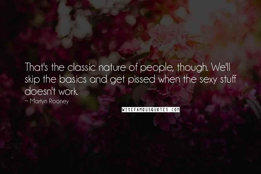 Martyn Rooney Quotes: That's the classic nature of people, though. We'll skip the basics and get pissed when the sexy stuff doesn't work.