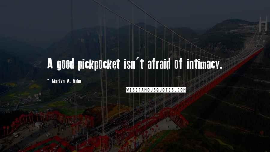 Martyn V. Halm Quotes: A good pickpocket isn't afraid of intimacy.