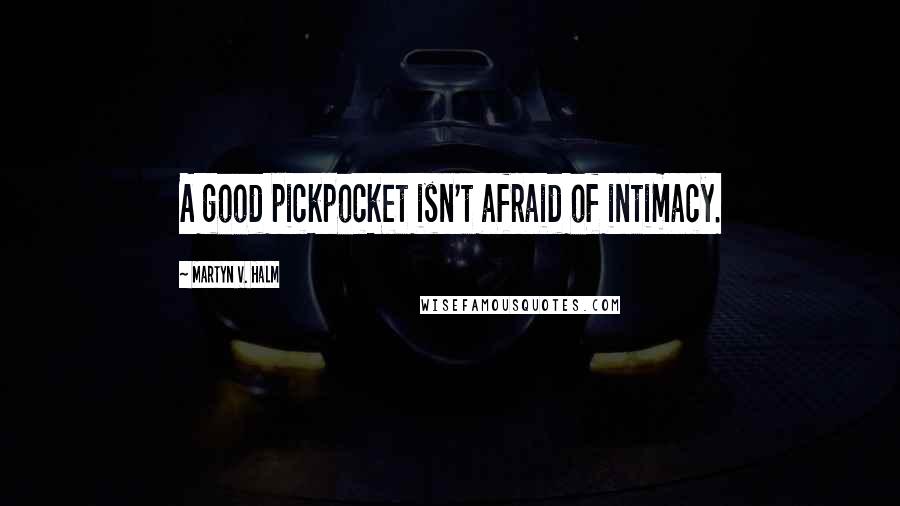 Martyn V. Halm Quotes: A good pickpocket isn't afraid of intimacy.