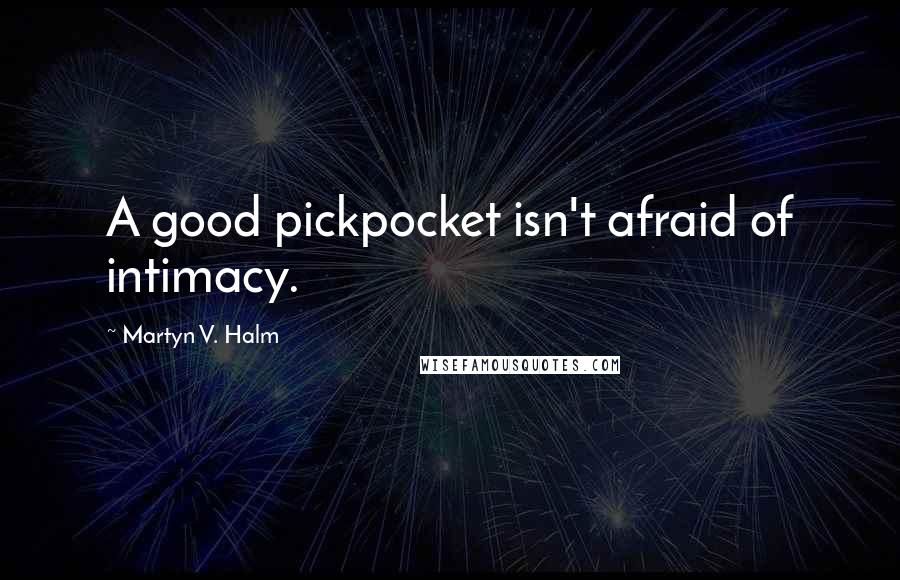 Martyn V. Halm Quotes: A good pickpocket isn't afraid of intimacy.