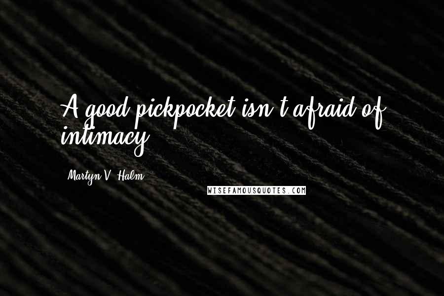 Martyn V. Halm Quotes: A good pickpocket isn't afraid of intimacy.