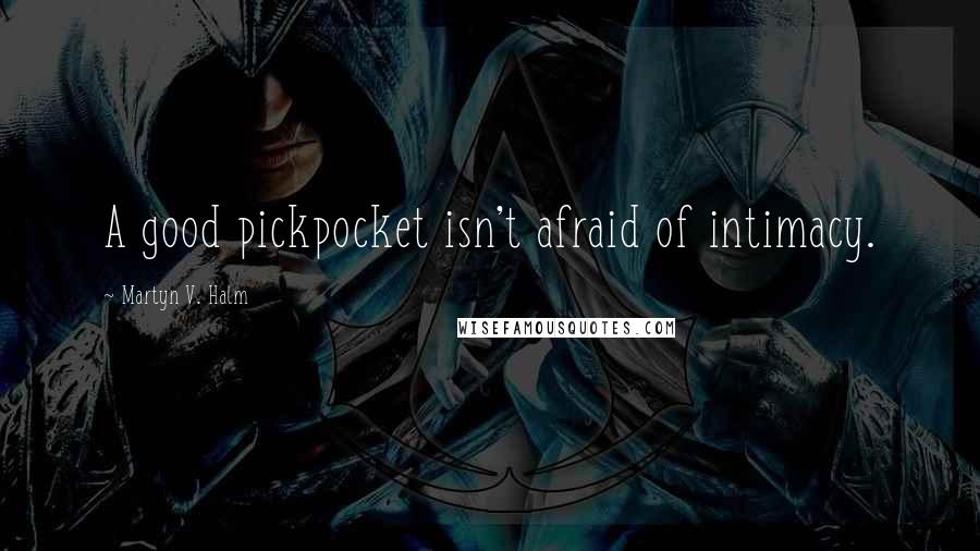 Martyn V. Halm Quotes: A good pickpocket isn't afraid of intimacy.