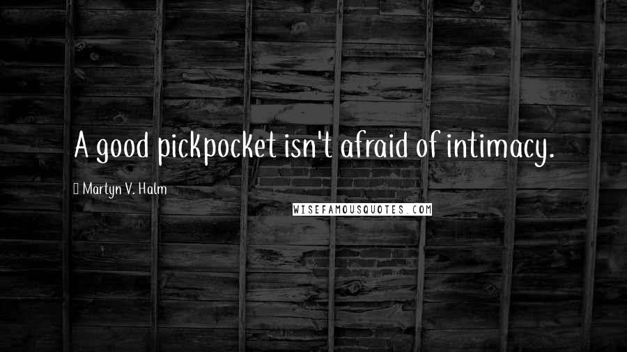 Martyn V. Halm Quotes: A good pickpocket isn't afraid of intimacy.
