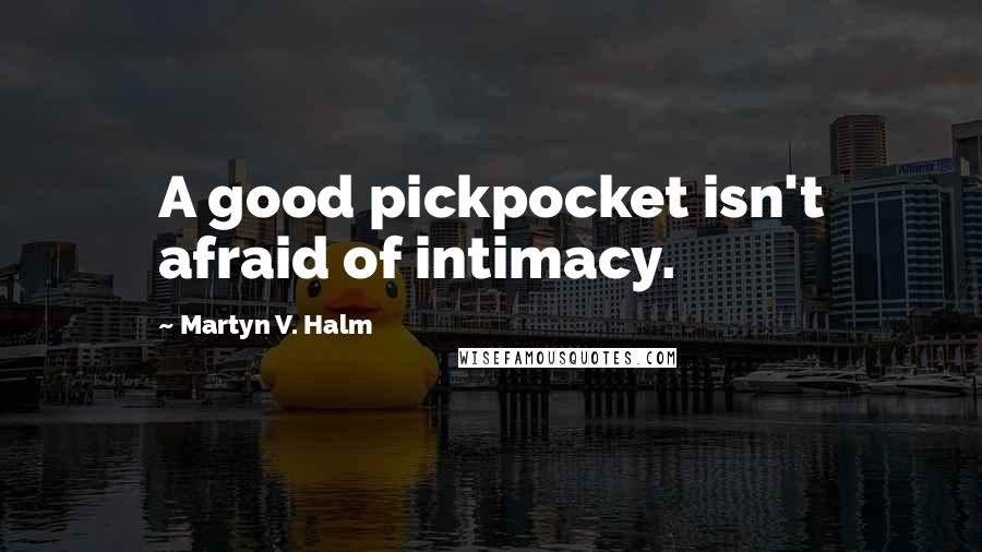 Martyn V. Halm Quotes: A good pickpocket isn't afraid of intimacy.