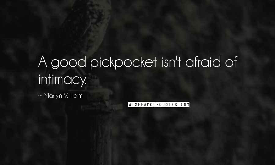 Martyn V. Halm Quotes: A good pickpocket isn't afraid of intimacy.