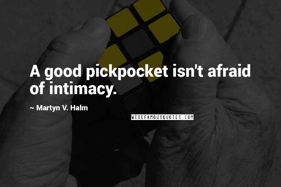 Martyn V. Halm Quotes: A good pickpocket isn't afraid of intimacy.