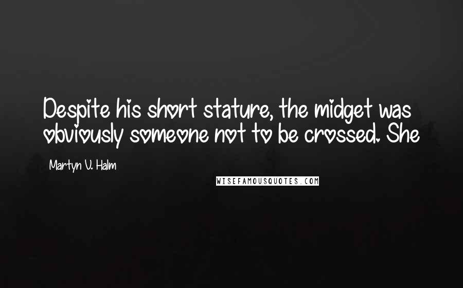 Martyn V. Halm Quotes: Despite his short stature, the midget was obviously someone not to be crossed. She