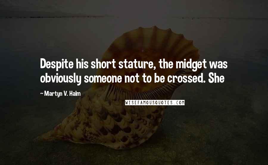 Martyn V. Halm Quotes: Despite his short stature, the midget was obviously someone not to be crossed. She