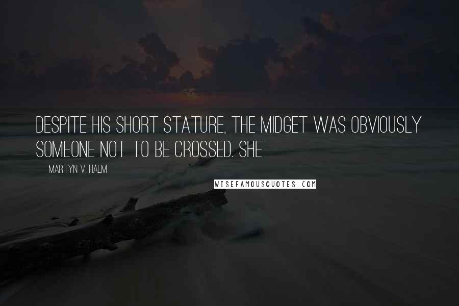 Martyn V. Halm Quotes: Despite his short stature, the midget was obviously someone not to be crossed. She