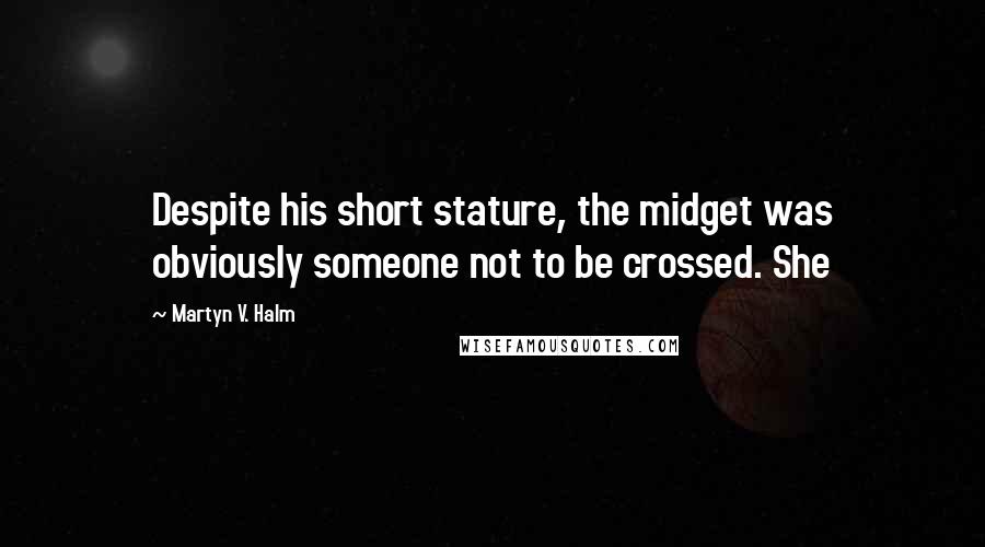 Martyn V. Halm Quotes: Despite his short stature, the midget was obviously someone not to be crossed. She