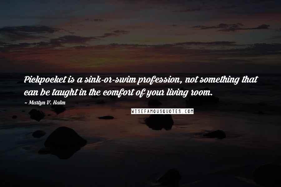 Martyn V. Halm Quotes: Pickpocket is a sink-or-swim profession, not something that can be taught in the comfort of your living room.