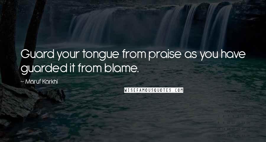 Maruf Karkhi Quotes: Guard your tongue from praise as you have guarded it from blame.