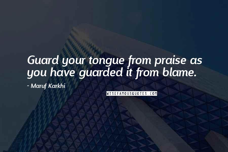 Maruf Karkhi Quotes: Guard your tongue from praise as you have guarded it from blame.