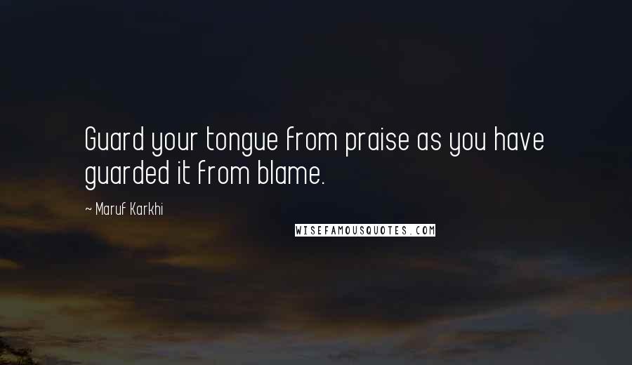 Maruf Karkhi Quotes: Guard your tongue from praise as you have guarded it from blame.