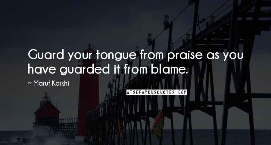 Maruf Karkhi Quotes: Guard your tongue from praise as you have guarded it from blame.