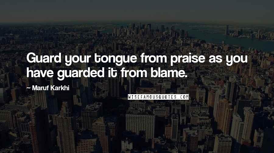 Maruf Karkhi Quotes: Guard your tongue from praise as you have guarded it from blame.