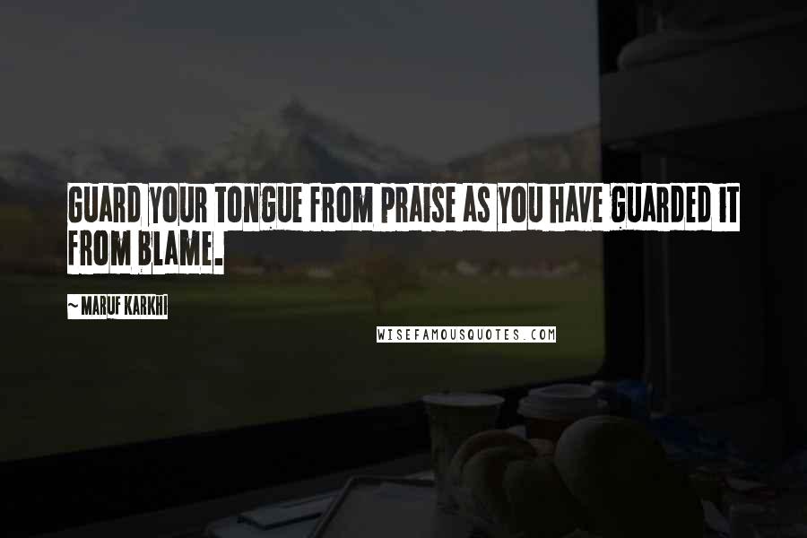 Maruf Karkhi Quotes: Guard your tongue from praise as you have guarded it from blame.