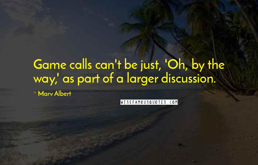 Marv Albert Quotes: Game calls can't be just, 'Oh, by the way,' as part of a larger discussion.