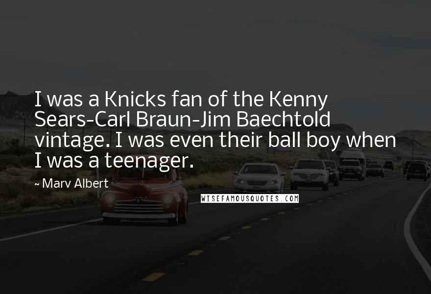 Marv Albert Quotes: I was a Knicks fan of the Kenny Sears-Carl Braun-Jim Baechtold vintage. I was even their ball boy when I was a teenager.