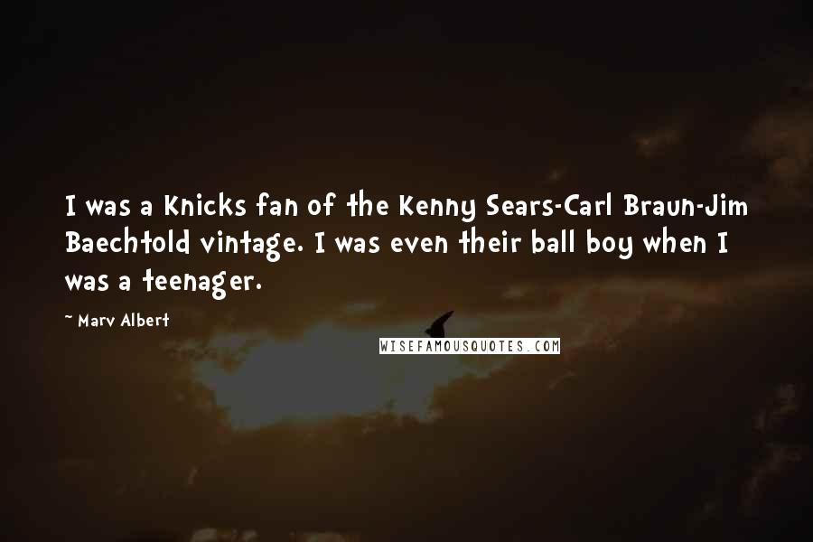 Marv Albert Quotes: I was a Knicks fan of the Kenny Sears-Carl Braun-Jim Baechtold vintage. I was even their ball boy when I was a teenager.