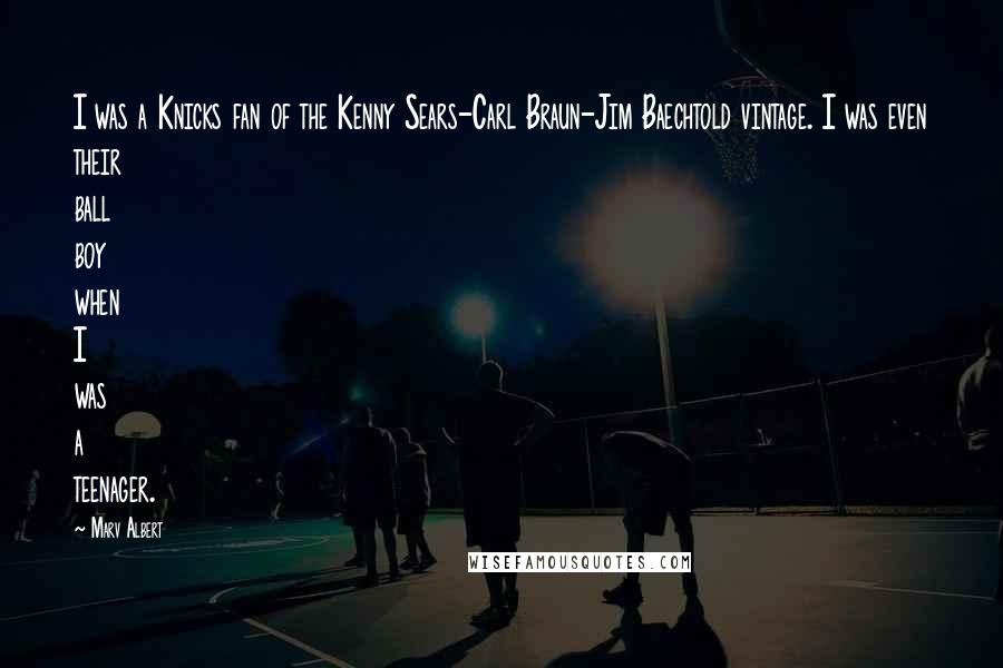 Marv Albert Quotes: I was a Knicks fan of the Kenny Sears-Carl Braun-Jim Baechtold vintage. I was even their ball boy when I was a teenager.