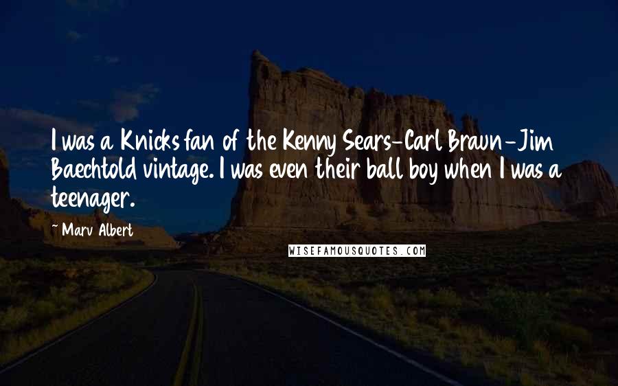 Marv Albert Quotes: I was a Knicks fan of the Kenny Sears-Carl Braun-Jim Baechtold vintage. I was even their ball boy when I was a teenager.